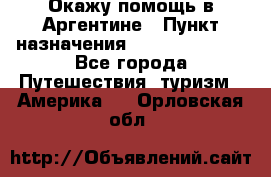Окажу помощь в Аргентине › Пункт назначения ­ Buenos Aires - Все города Путешествия, туризм » Америка   . Орловская обл.